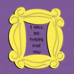 I wikl be there for you, Friends